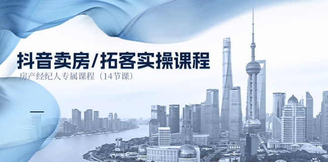 抖音卖房拓客实操课程，房产经纪人专属课程（14节课）-佳佳云创网