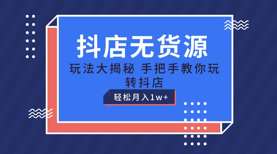 抖店无货源保姆级教程，手把手教你玩转抖店，轻松月入1W+-佳佳云创网