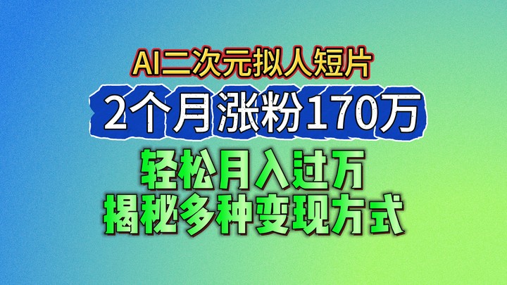 2024最新蓝海AI生成二次元拟人短片，2个月涨粉170万，轻松月入过万，揭秘多种变现方式-佳佳云创网
