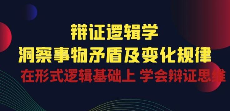 辩证 逻辑学 | 洞察 事物矛盾及变化规律 在形式逻辑基础上 学会辩证思维-佳佳云创网