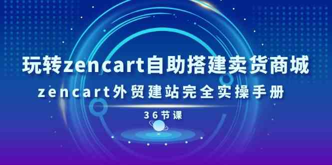 玩转zencart自助搭建卖货商城，zencart外贸建站完全实操手册（36节课）-佳佳云创网