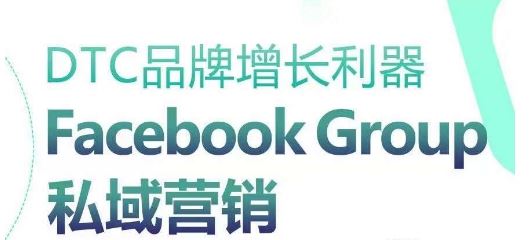 DTC品牌增长利器：Facebook Group私域营销策略-佳佳云创网