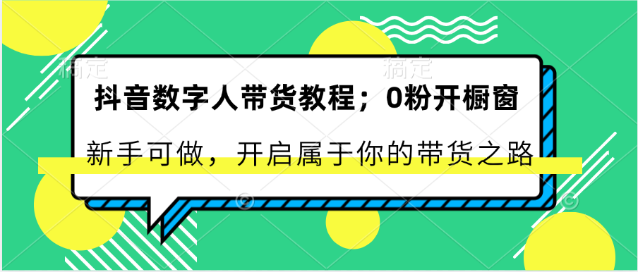 抖音数字人带货教程：0粉开橱窗 新手可做 开启属于你的带货之路-佳佳云创网