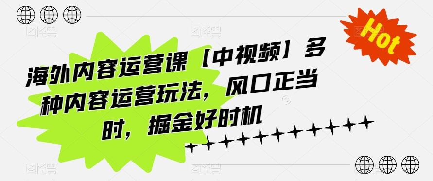 海外内容运营课【中视频】多种内容运营玩法，风口正当时，掘金好时机-佳佳云创网