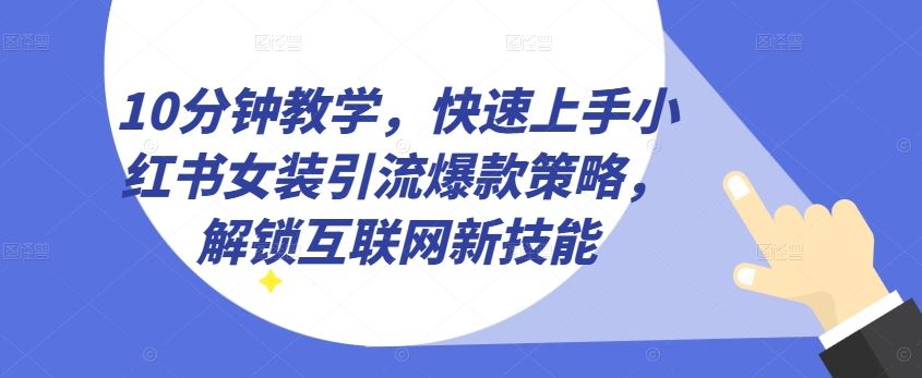 10分钟教学，快速上手小红书女装引流爆款策略，解锁互联网新技能【揭秘】-佳佳云创网