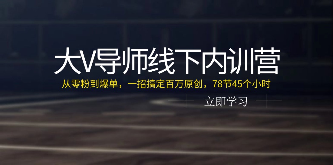 大V导师线下内训营：从零粉到爆单，一招搞定百万原创（78节45个小时）-佳佳云创网
