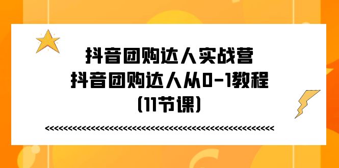 抖音团购达人实战营，抖音团购达人从0-1教程（11节课）-佳佳云创网