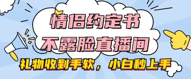 情侣约定书不露脸直播间，礼物收到手软，小白秒上手【揭秘】-佳佳云创网