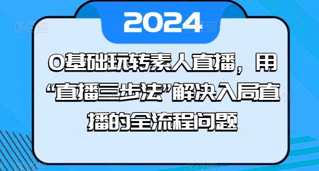 0基础玩转素人直播，用“直播三步法”解决入局直播的全流程问题-佳佳云创网