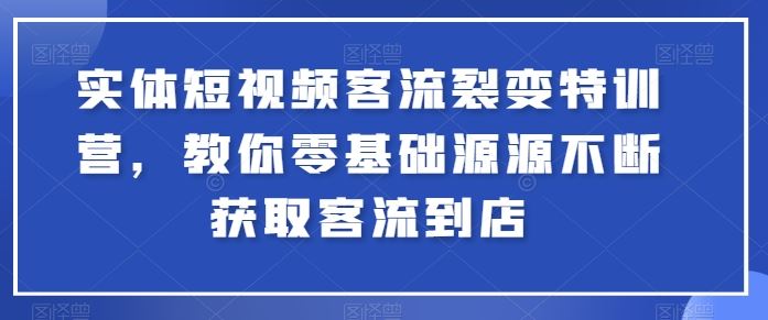 实体短视频客流裂变特训营，教你零基础源源不断获取客流到店-佳佳云创网