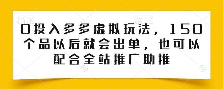 0投入多多虚拟玩法，150个品以后就会出单，也可以配合全站推广助推-佳佳云创网