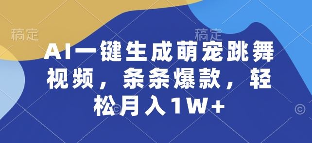 AI一键生成萌宠跳舞视频，条条爆款，轻松月入1W+【揭秘】-佳佳云创网