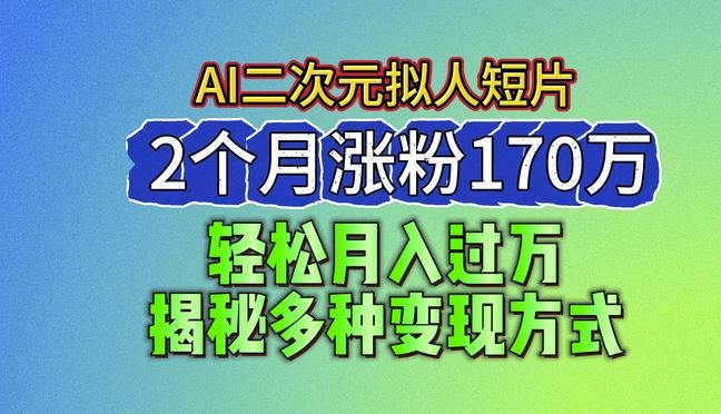 2024最新蓝海AI生成二次元拟人短片，2个月涨粉170万，揭秘多种变现方式【揭秘】-佳佳云创网