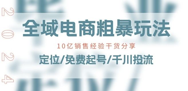 全域电商-粗暴玩法课：10亿销售经验干货分享!定位/免费起号/千川投流-佳佳云创网