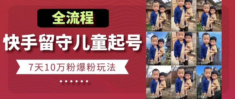 快手留守儿童博同情起号，7天10万粉爆粉玩法，全流程-佳佳云创网