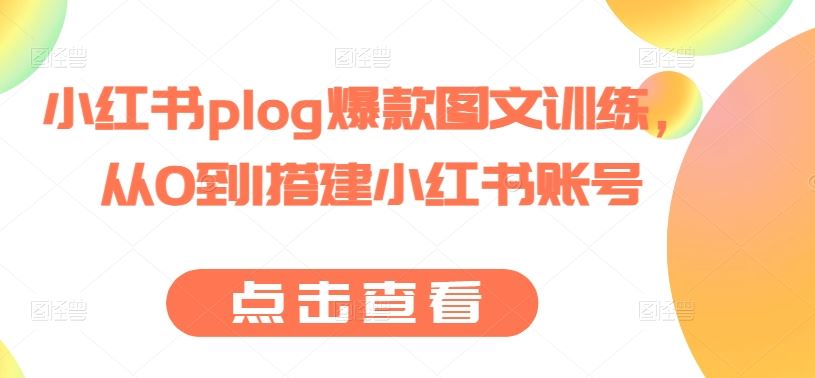 小红书plog爆款图文训练，从0到1搭建小红书账号-佳佳云创网
