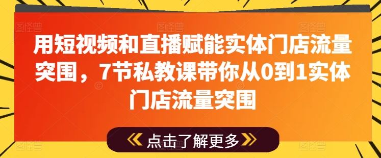 用短视频和直播赋能实体门店流量突围，7节私教课带你从0到1实体门店流量突围-佳佳云创网