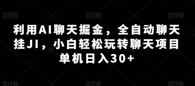 利用AI聊天掘金，全自动聊天挂JI，小白轻松玩转聊天项目 单机日入30+【揭秘】-佳佳云创网
