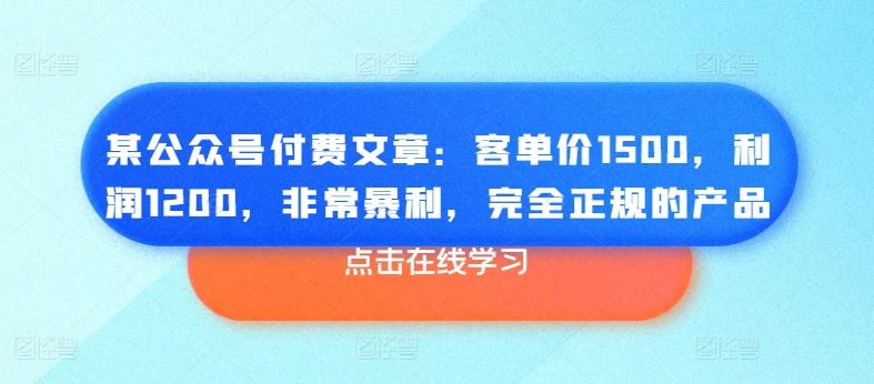 某公众号付费文章：客单价1500，利润1200，非常暴利，完全正规的产品-佳佳云创网