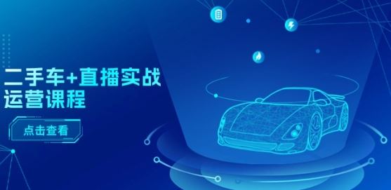 二手车+直播实战运营课程：直播推荐/短视频推荐/千川投放/直播全流程-佳佳云创网