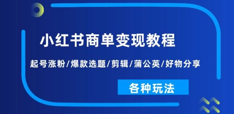 小红书商单变现教程：起号涨粉/爆款选题/剪辑/蒲公英/好物分享/各种玩法-佳佳云创网