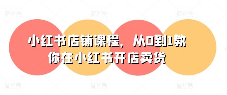 小红书店铺课程，从0到1教你在小红书开店卖货-佳佳云创网