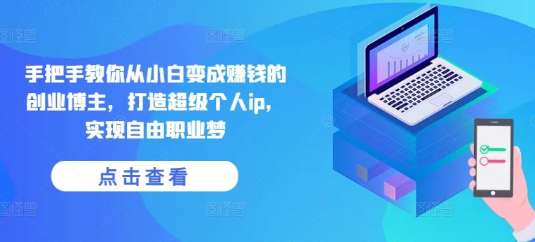 手把手教你从小白变成赚钱的创业博主，打造超级个人ip，实现自由职业梦-佳佳云创网