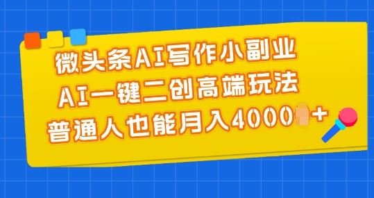 微头条AI写作小副业，AI一键二创高端玩法 普通人也能月入4000+【揭秘】-佳佳云创网