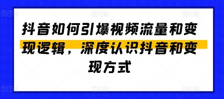 抖音如何引爆视频流量和变现逻辑，深度认识抖音和变现方式-佳佳云创网