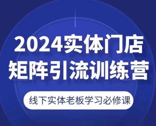 2024实体门店矩阵引流训练营，线下实体老板学习必修课-佳佳云创网