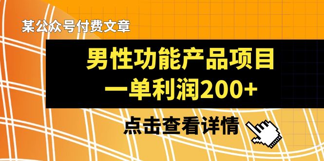 （8290期）某公众号付费文章《男性功能产品项目，一单利润200+》来品鉴下吧-佳佳云创网