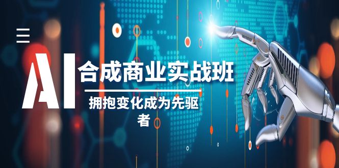 （8332期）AI-合成商业实操班，拥抱变化成为先驱者（19节课）-佳佳云创网