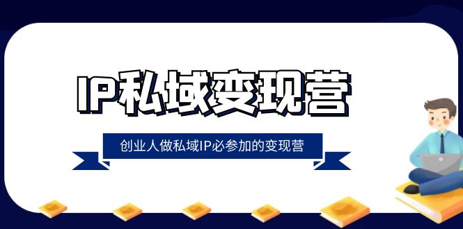 （8325期）IP私域-变现营，创业人做私域IP必参加的变现营（22节课）-佳佳云创网