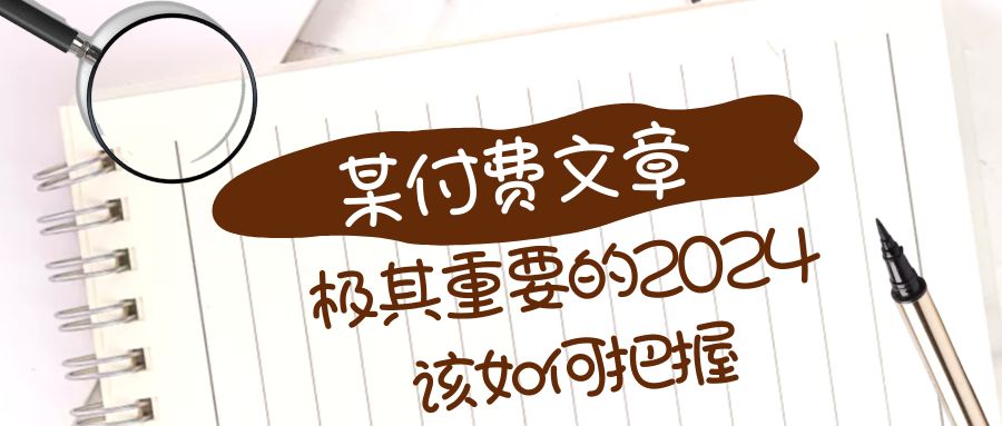 （8367期）极其重要的2024该如何把握？【某公众号付费文章】-佳佳云创网