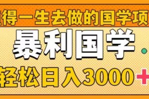 （8419期）值得一生去做的国学项目，暴力国学，轻松日入3000+-佳佳云创网