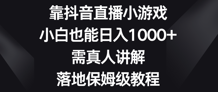 （8408期）靠抖音直播小游戏，小白也能日入1000+，需真人讲解，落地保姆级教程-佳佳云创网