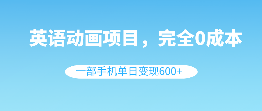 （8396期）英语动画项目，0成本，一部手机单日变现600+（教程+素材）-佳佳云创网