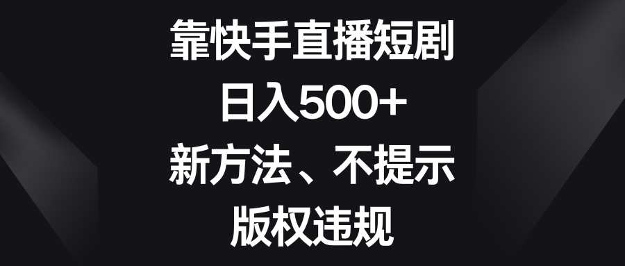 （8377期）靠快手直播短剧，日入500+，新方法、不提示版权违规-佳佳云创网