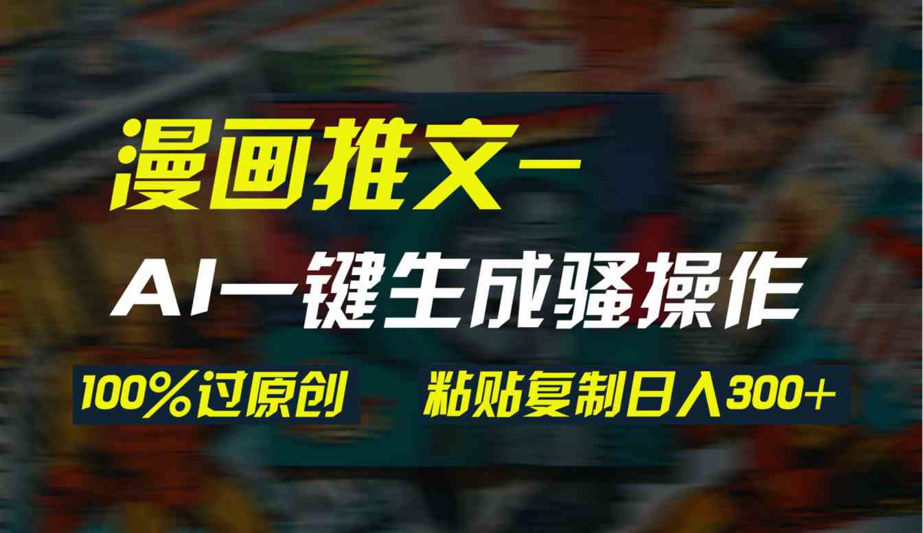 （9635期）AI一键生成漫画爆款视频，3分钟1条双重去重100%过原创，粘贴复制日入300+-佳佳云创网