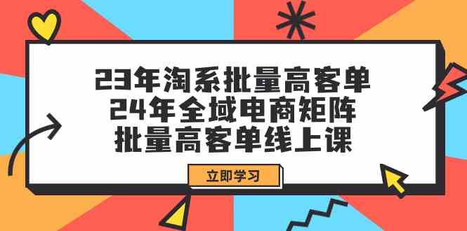 （9636期）23年淘系批量高客单+24年全域电商矩阵，批量高客单线上课（109节课）-佳佳云创网