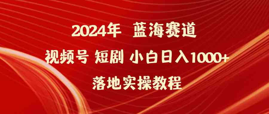 （9634期）2024年蓝海赛道视频号短剧 小白日入1000+落地实操教程-佳佳云创网