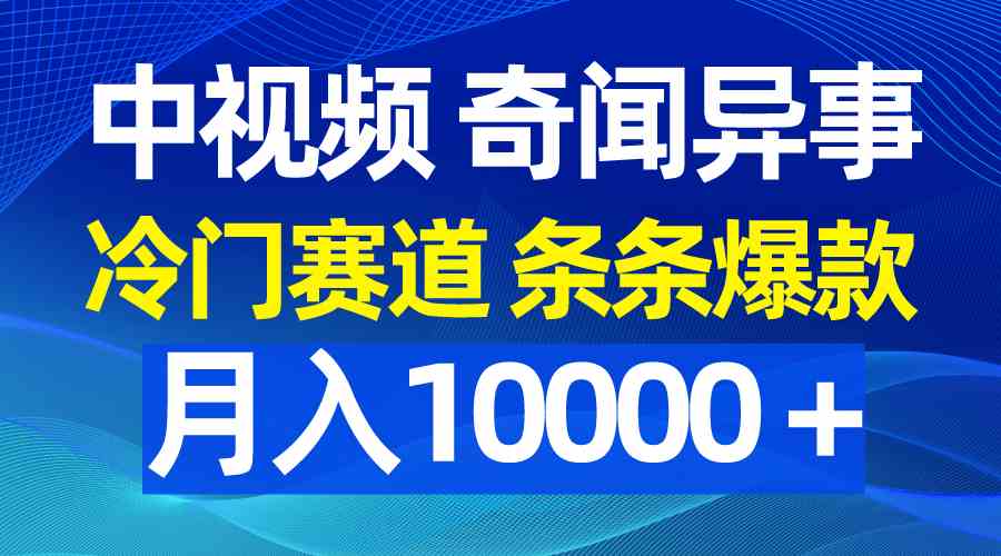 （9627期）中视频奇闻异事，冷门赛道条条爆款，月入10000＋-佳佳云创网