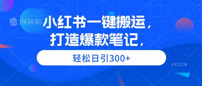 （9673期）小红书一键搬运，打造爆款笔记，轻松日引300+-佳佳云创网