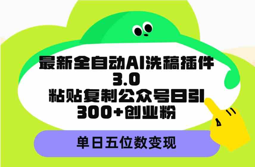 （9662期）最新全自动AI洗稿插件3.0，粘贴复制公众号日引300+创业粉，单日五位数变现-佳佳云创网