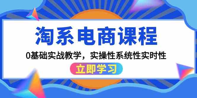 （9704期）淘系电商课程，0基础实战教学，实操性系统性实时性（15节课）-佳佳云创网
