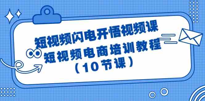 （9682期）短视频-闪电开悟视频课：短视频电商培训教程（10节课）-佳佳云创网