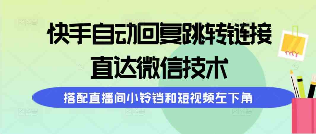 （9808期）快手自动回复跳转链接，直达微信技术，搭配直播间小铃铛和短视频左下角-佳佳云创网