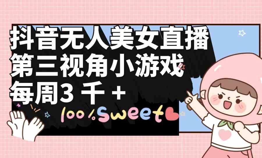 （9796期）抖音无人美女直播，第三视角小游戏，每周收益3000+-佳佳云创网