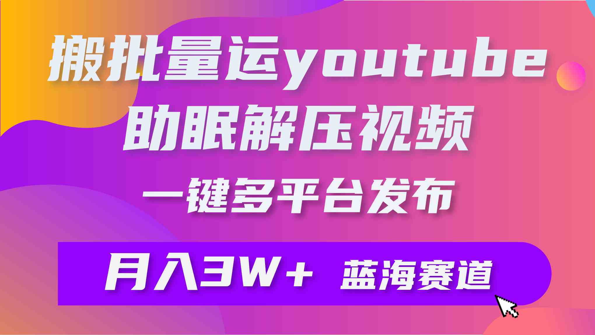 （9727期）批量搬运YouTube解压助眠视频 一键多平台发布 月入2W+-佳佳云创网