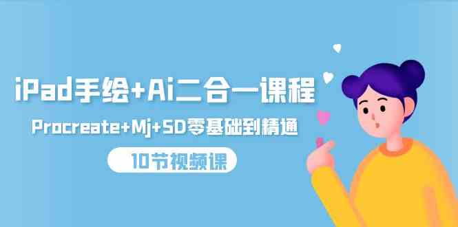 （9720期）iPad手绘+Ai二合一课程，Procreate+Mj+SD零基础到精通（10节视频课）-佳佳云创网